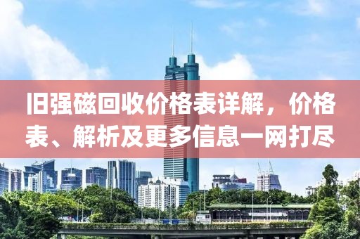 舊強(qiáng)磁回收價(jià)格表詳解，價(jià)格表、解析及更多信息一網(wǎng)打盡