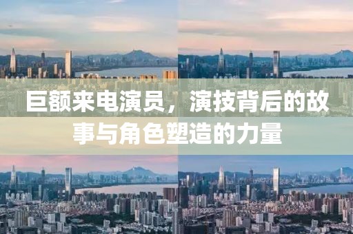 巨額來電演員，演技背后的故事與角色塑造的力量