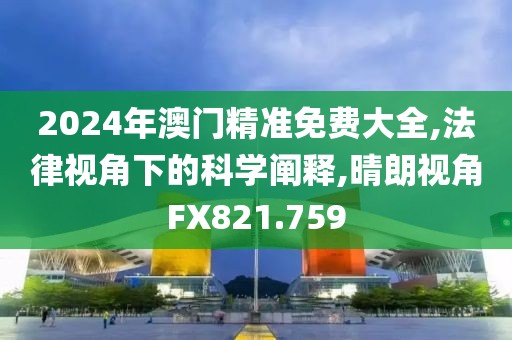 2024年澳門精準(zhǔn)免費(fèi)大全,法律視角下的科學(xué)闡釋,晴朗視角FX821.759