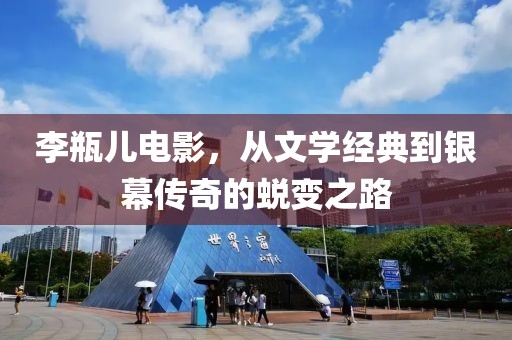 李瓶兒電影，從文學經(jīng)典到銀幕傳奇的蛻變之路