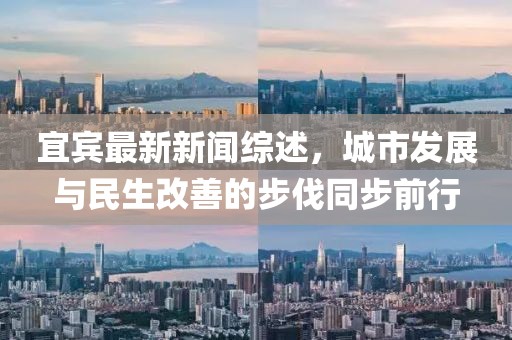 宜賓最新新聞綜述，城市發(fā)展與民生改善的步伐同步前行