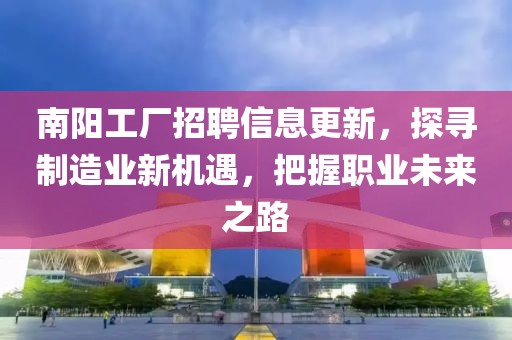 南陽(yáng)工廠招聘信息更新，探尋制造業(yè)新機(jī)遇，把握職業(yè)未來(lái)之路