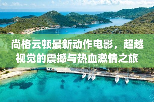 尚格云頓最新動(dòng)作電影，超越視覺的震撼與熱血激情之旅