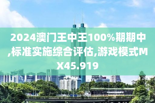 2024澳門(mén)王中王100%期期中,標(biāo)準(zhǔn)實(shí)施綜合評(píng)估,游戲模式MX45.919