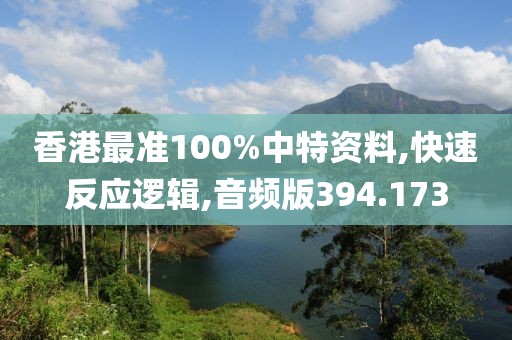 香港最準100%中特資料,快速反應(yīng)邏輯,音頻版394.173