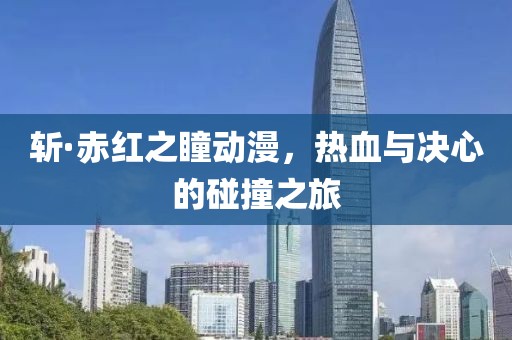 斬·赤紅之瞳動(dòng)漫，熱血與決心的碰撞之旅