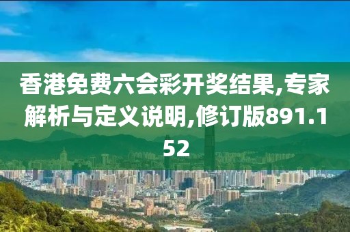 香港免費六會彩開獎結(jié)果,專家解析與定義說明,修訂版891.152