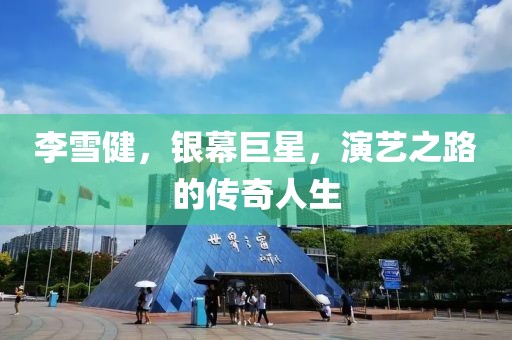 李雪健，銀幕巨星，演藝之路的傳奇人生