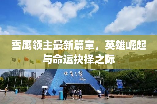 雪鷹領(lǐng)主最新篇章，英雄崛起與命運(yùn)抉擇之際