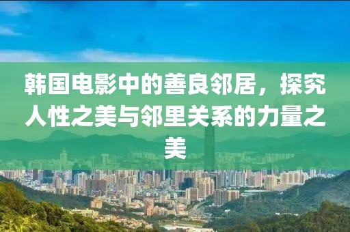 韓國電影中的善良鄰居，探究人性之美與鄰里關(guān)系的力量之美