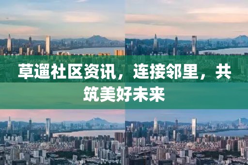 草遛社區(qū)資訊，連接鄰里，共筑美好未來
