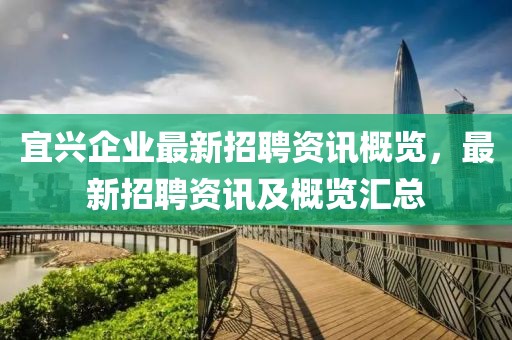 宜興企業(yè)最新招聘資訊概覽，最新招聘資訊及概覽匯總