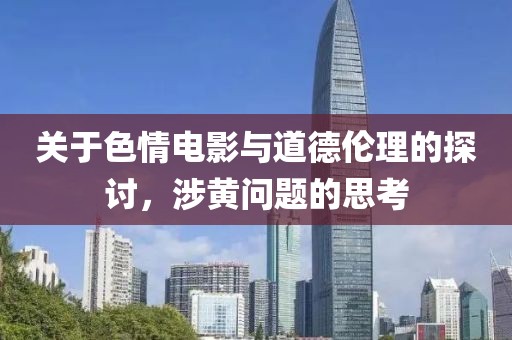 關(guān)于色情電影與道德倫理的探討，涉黃問(wèn)題的思考