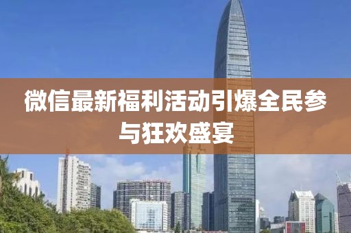 微信最新福利活動引爆全民參與狂歡盛宴