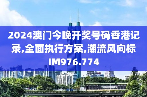 2024澳門今晚開獎號碼香港記錄,全面執(zhí)行方案,潮流風(fēng)向標(biāo)IM976.774