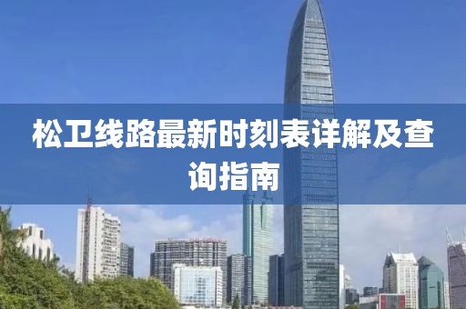 松衛(wèi)線路最新時刻表詳解及查詢指南