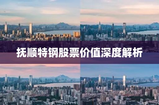 撫順特鋼股票價值深度解析