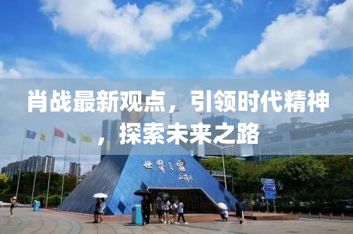 肖戰(zhàn)最新觀點(diǎn)，引領(lǐng)時(shí)代精神，探索未來之路