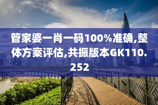 管家婆一肖一碼100%準(zhǔn)確,整體方案評(píng)估,共振版本GK110.252