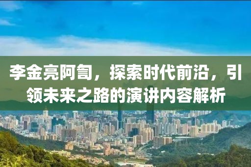 李金亮阿訇，探索時(shí)代前沿，引領(lǐng)未來(lái)之路的演講內(nèi)容解析