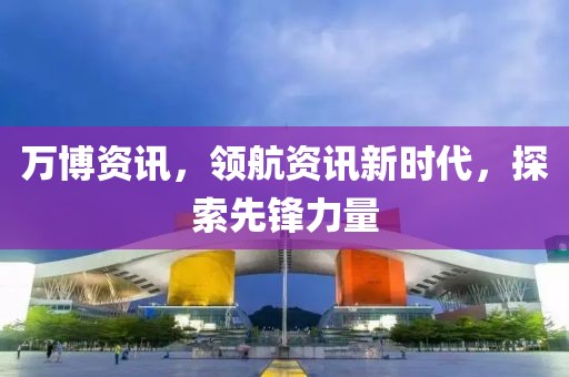 萬博資訊，領(lǐng)航資訊新時代，探索先鋒力量