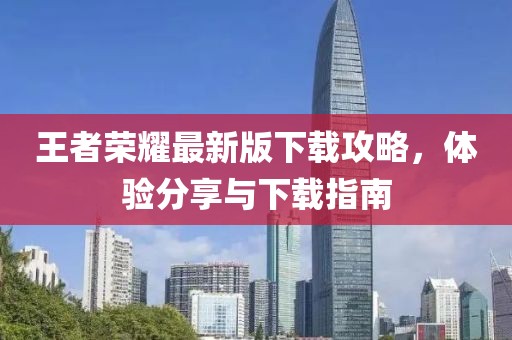 王者榮耀最新版下載攻略，體驗分享與下載指南