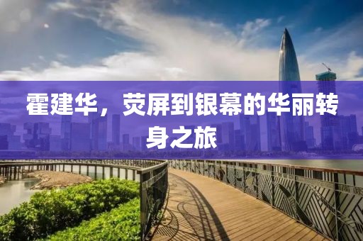 霍建華，熒屏到銀幕的華麗轉(zhuǎn)身之旅