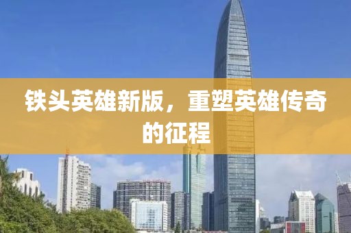 鐵頭英雄新版，重塑英雄傳奇的征程