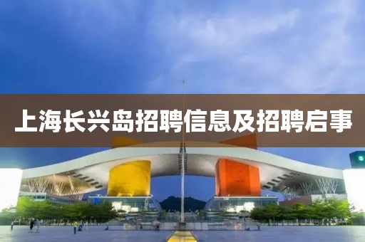 上海長(zhǎng)興島招聘信息及招聘啟事