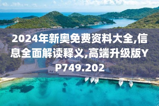 2024年新奧免費(fèi)資料大全,信息全面解讀釋義,高端升級(jí)版YP749.202