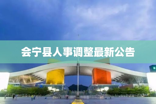 會寧縣人事調整最新公告