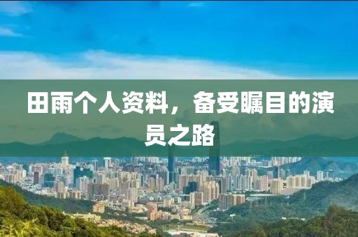 田雨個(gè)人資料，備受矚目的演員之路