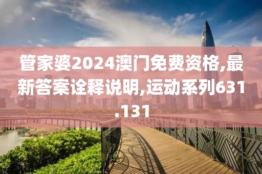 管家婆2024澳門免費資格,最新答案詮釋說明,運動系列631.131