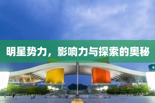 明星勢(shì)力，影響力與探索的奧秘