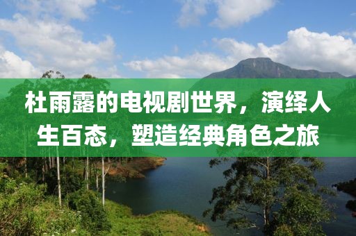 杜雨露的電視劇世界，演繹人生百態(tài)，塑造經(jīng)典角色之旅