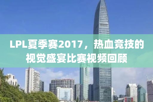 LPL夏季賽2017，熱血競(jìng)技的視覺盛宴比賽視頻回顧