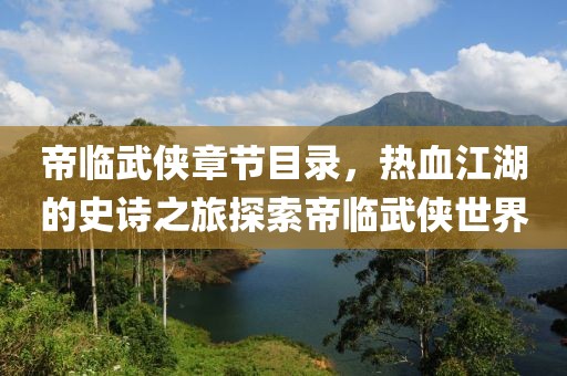 帝臨武俠章節(jié)目錄，熱血江湖的史詩之旅探索帝臨武俠世界