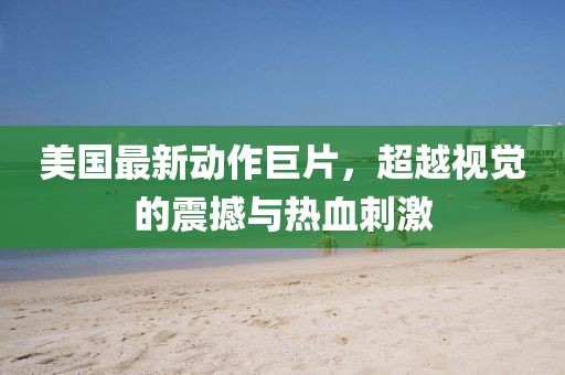 美國(guó)最新動(dòng)作巨片，超越視覺(jué)的震撼與熱血刺激