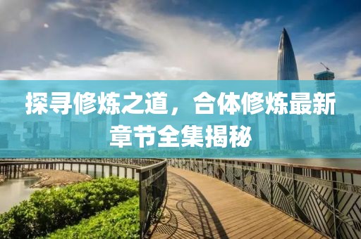探尋修煉之道，合體修煉最新章節(jié)全集揭秘