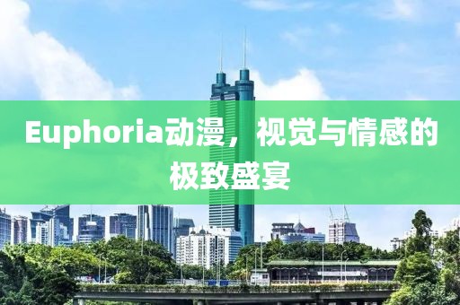 Euphoria動漫，視覺與情感的極致盛宴