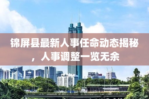 錦屏縣最新人事任命動態(tài)揭秘，人事調(diào)整一覽無余