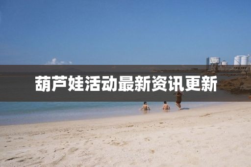葫蘆娃活動最新資訊更新