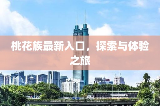 桃花族最新入口，探索與體驗(yàn)之旅