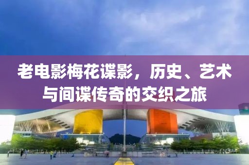 老電影梅花諜影，歷史、藝術(shù)與間諜傳奇的交織之旅