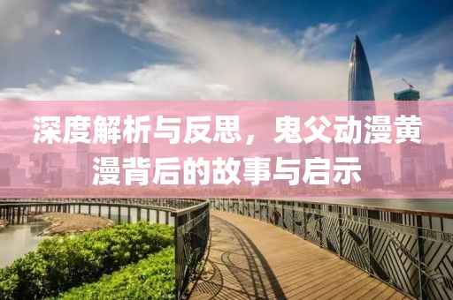 深度解析與反思，鬼父動漫黃漫背后的故事與啟示