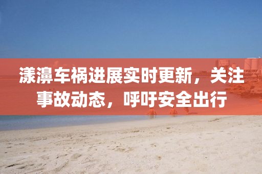 漾濞車禍進(jìn)展實(shí)時(shí)更新，關(guān)注事故動(dòng)態(tài)，呼吁安全出行