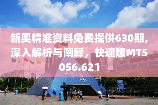 新奧精準資料免費提供630期,深入解析與闡釋，快速版MT5056.621