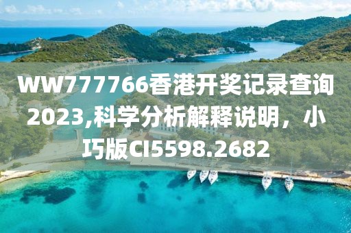 WW777766香港開(kāi)獎(jiǎng)記錄查詢(xún)2023,科學(xué)分析解釋說(shuō)明，小巧版CI5598.2682