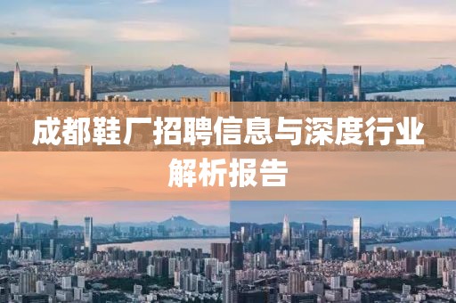 成都鞋廠招聘信息與深度行業(yè)解析報告