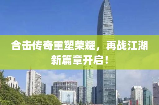 合擊傳奇重塑榮耀，再戰(zhàn)江湖新篇章開啟！